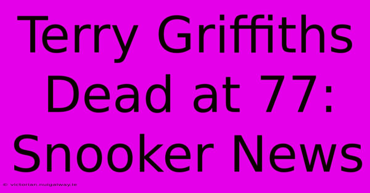 Terry Griffiths Dead At 77: Snooker News