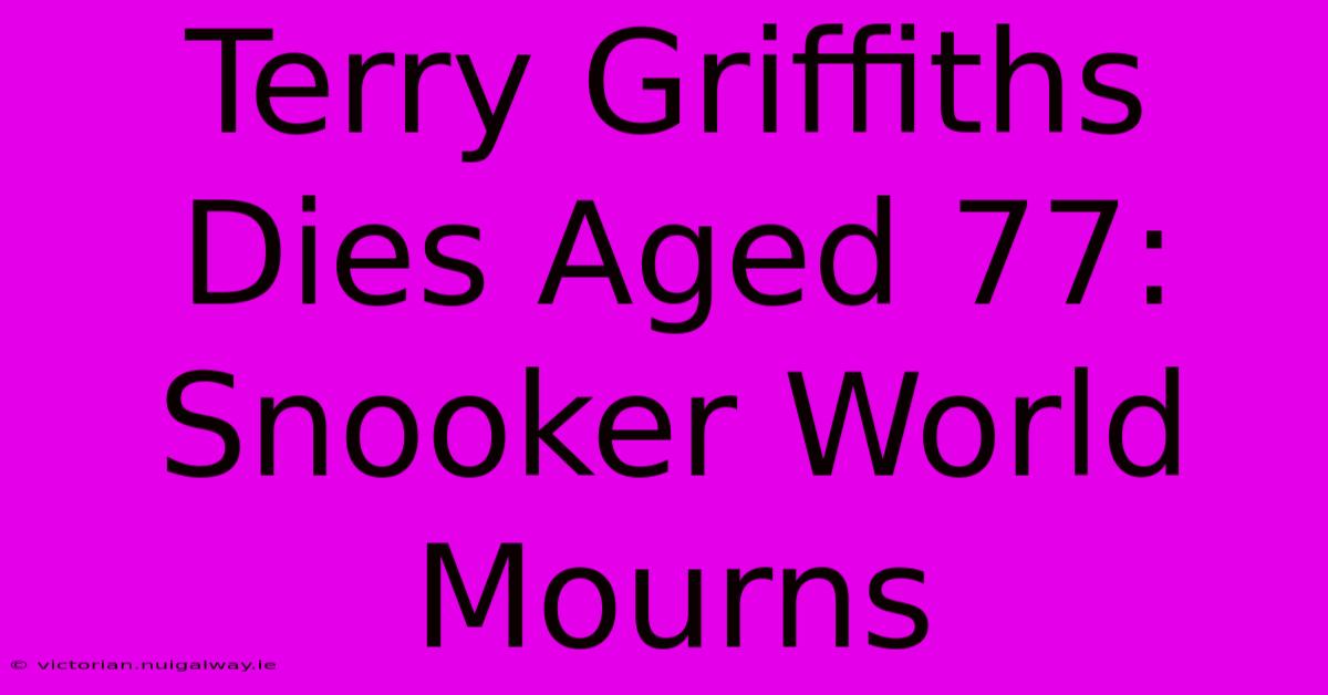 Terry Griffiths Dies Aged 77: Snooker World Mourns