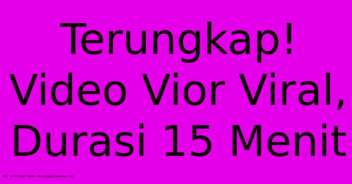 Terungkap! Video Vior Viral, Durasi 15 Menit