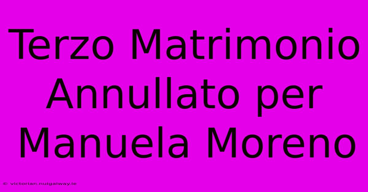 Terzo Matrimonio Annullato Per Manuela Moreno