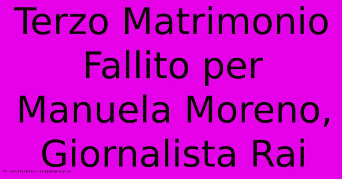 Terzo Matrimonio Fallito Per Manuela Moreno, Giornalista Rai