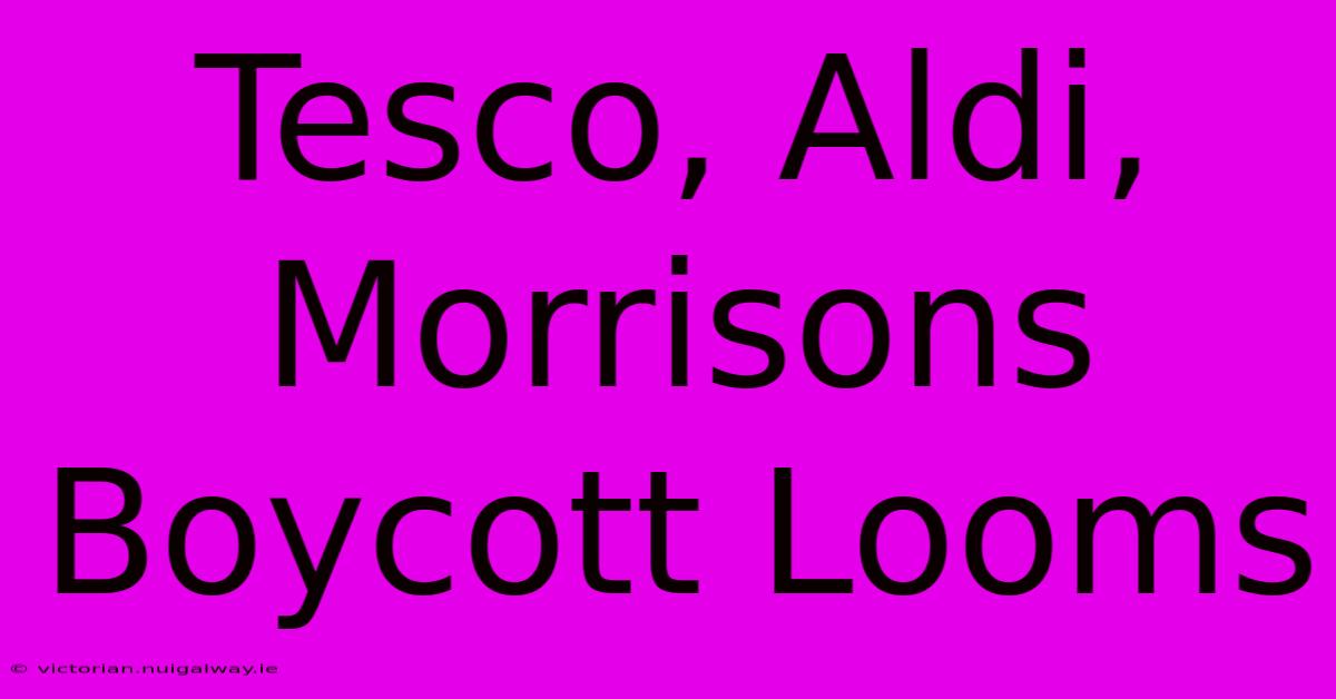 Tesco, Aldi, Morrisons Boycott Looms