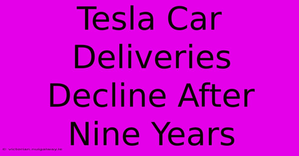 Tesla Car Deliveries Decline After Nine Years