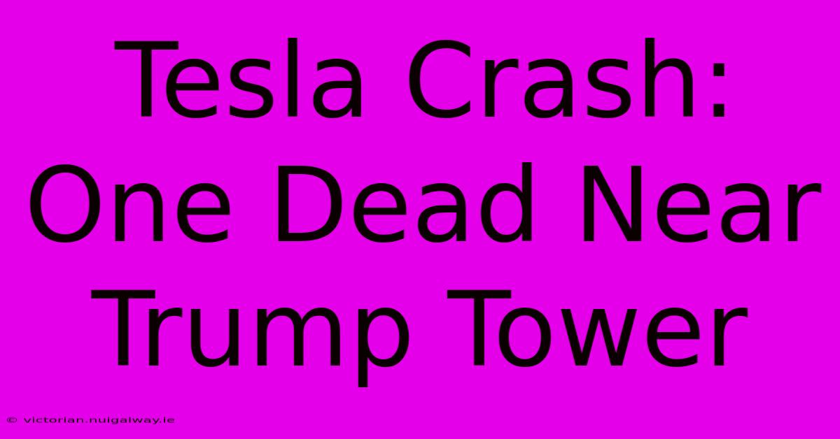 Tesla Crash: One Dead Near Trump Tower