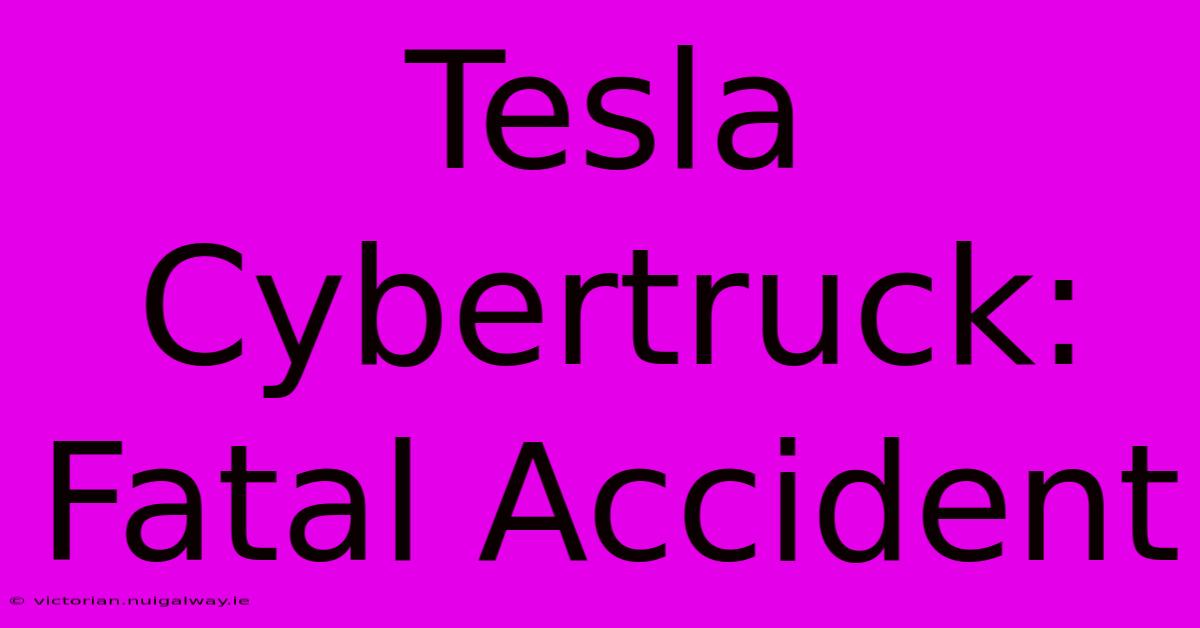 Tesla Cybertruck: Fatal Accident