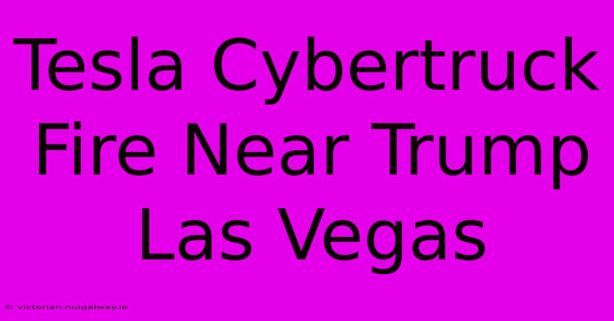 Tesla Cybertruck Fire Near Trump Las Vegas