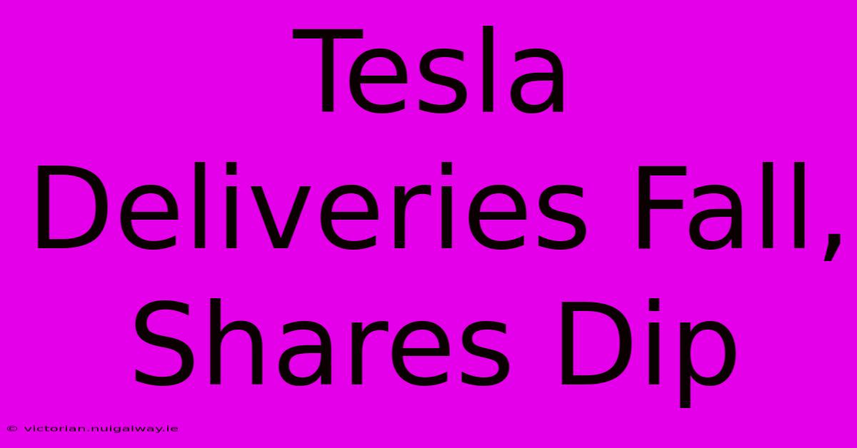 Tesla Deliveries Fall, Shares Dip