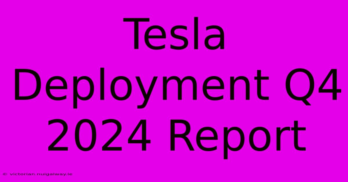 Tesla Deployment Q4 2024 Report