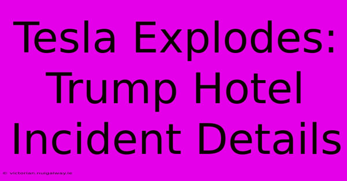 Tesla Explodes: Trump Hotel Incident Details