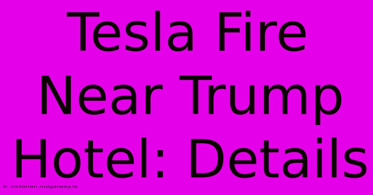 Tesla Fire Near Trump Hotel: Details