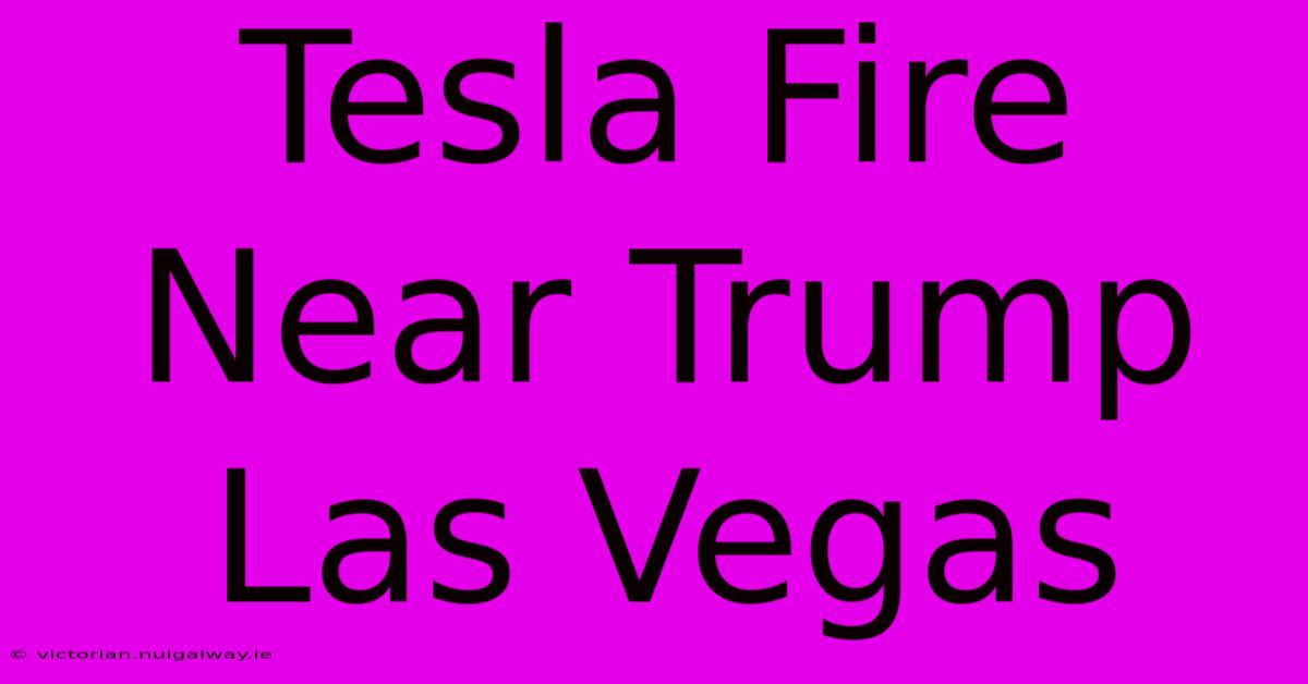 Tesla Fire Near Trump Las Vegas