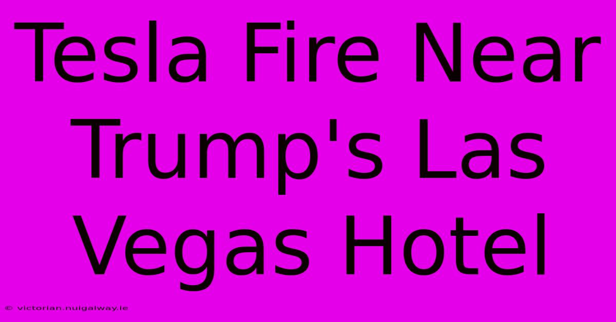 Tesla Fire Near Trump's Las Vegas Hotel