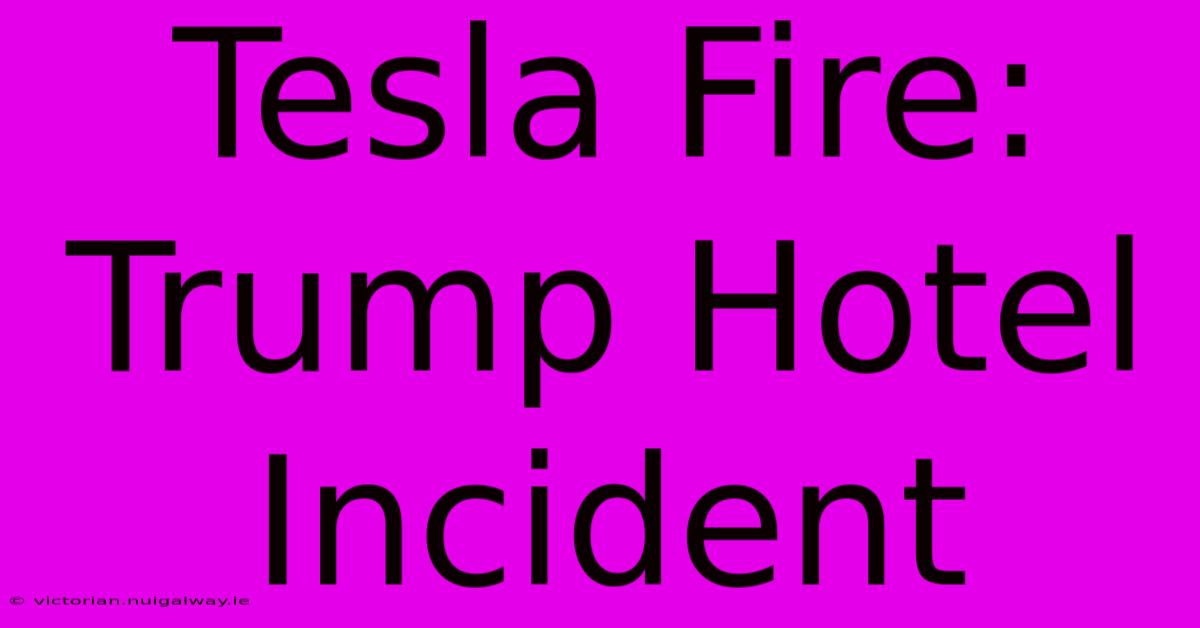 Tesla Fire: Trump Hotel Incident