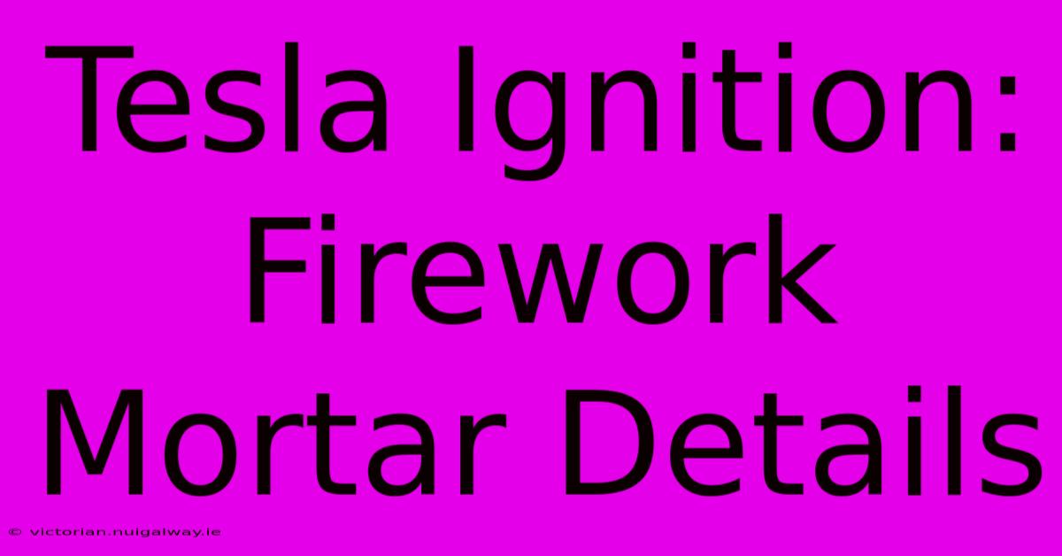 Tesla Ignition: Firework Mortar Details