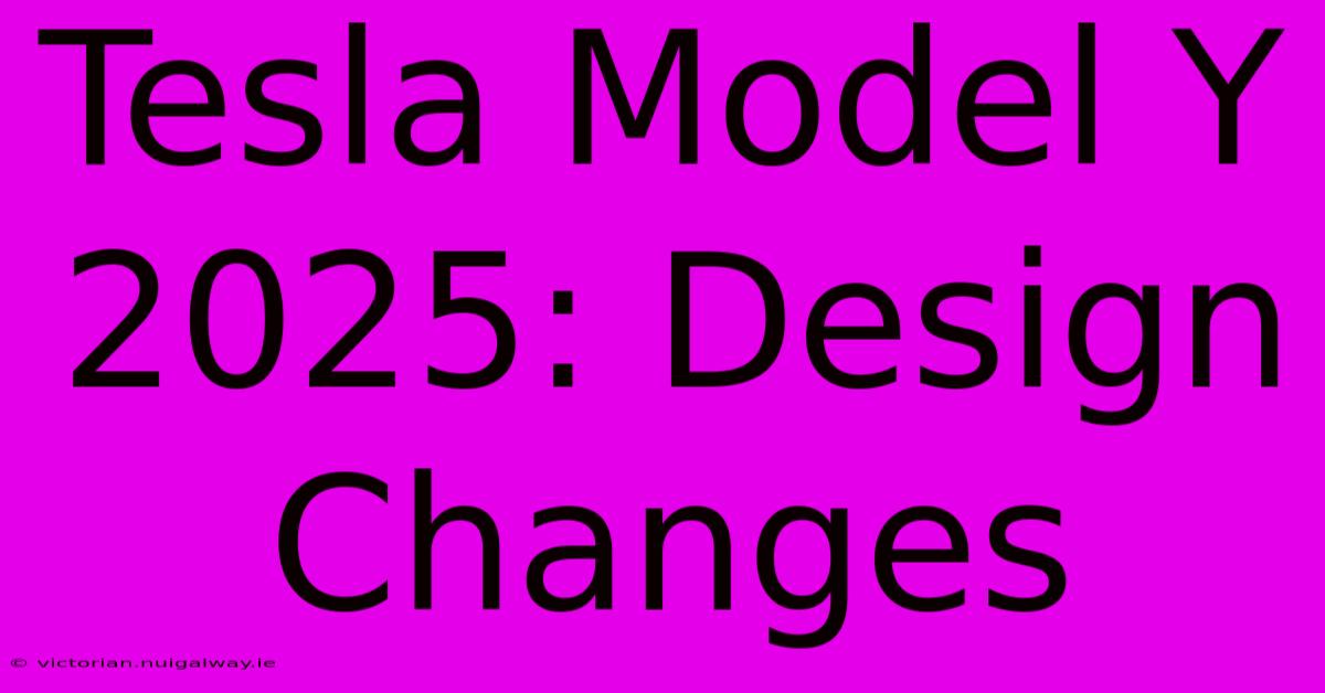 Tesla Model Y 2025: Design Changes