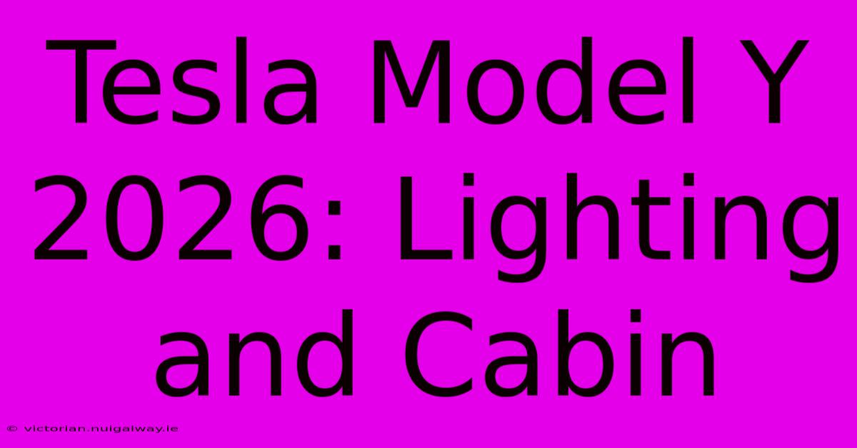 Tesla Model Y 2026: Lighting And Cabin