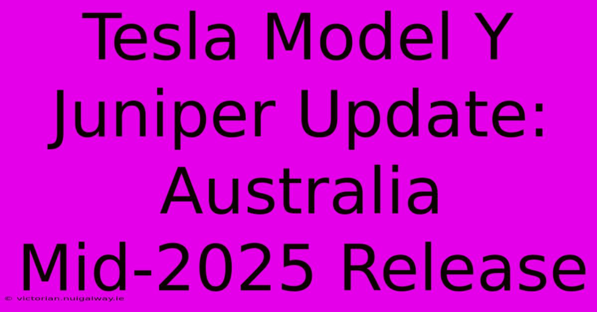 Tesla Model Y Juniper Update: Australia Mid-2025 Release