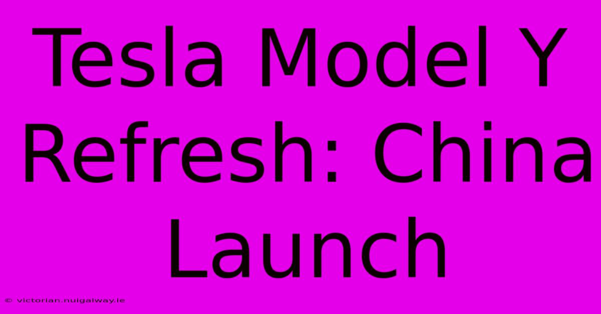 Tesla Model Y Refresh: China Launch