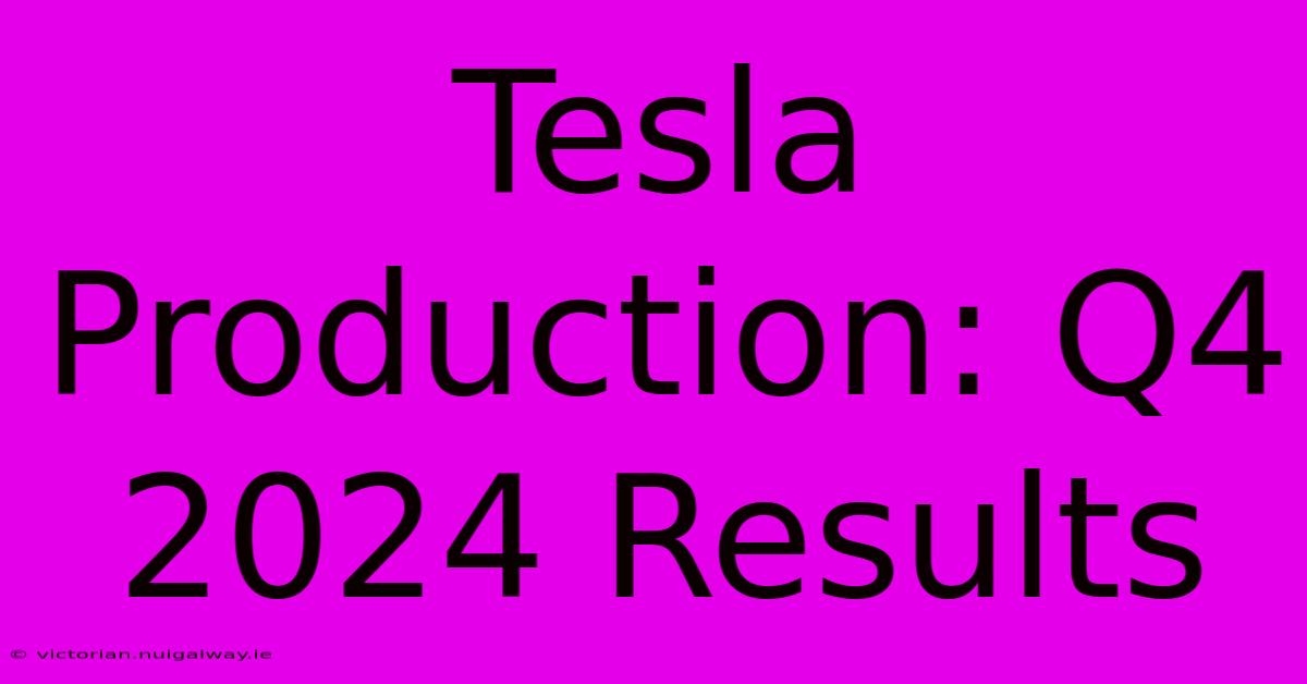 Tesla Production: Q4 2024 Results