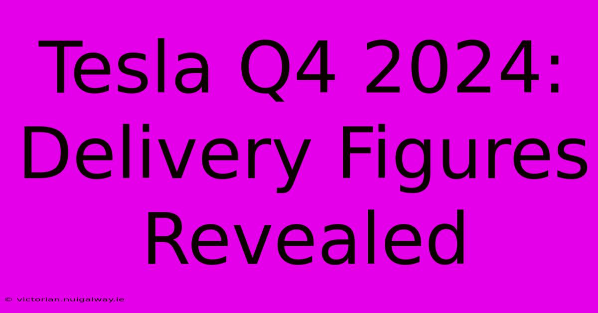 Tesla Q4 2024: Delivery Figures Revealed