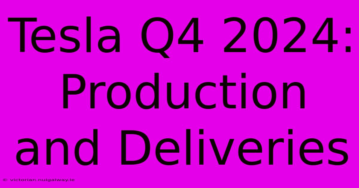 Tesla Q4 2024: Production And Deliveries