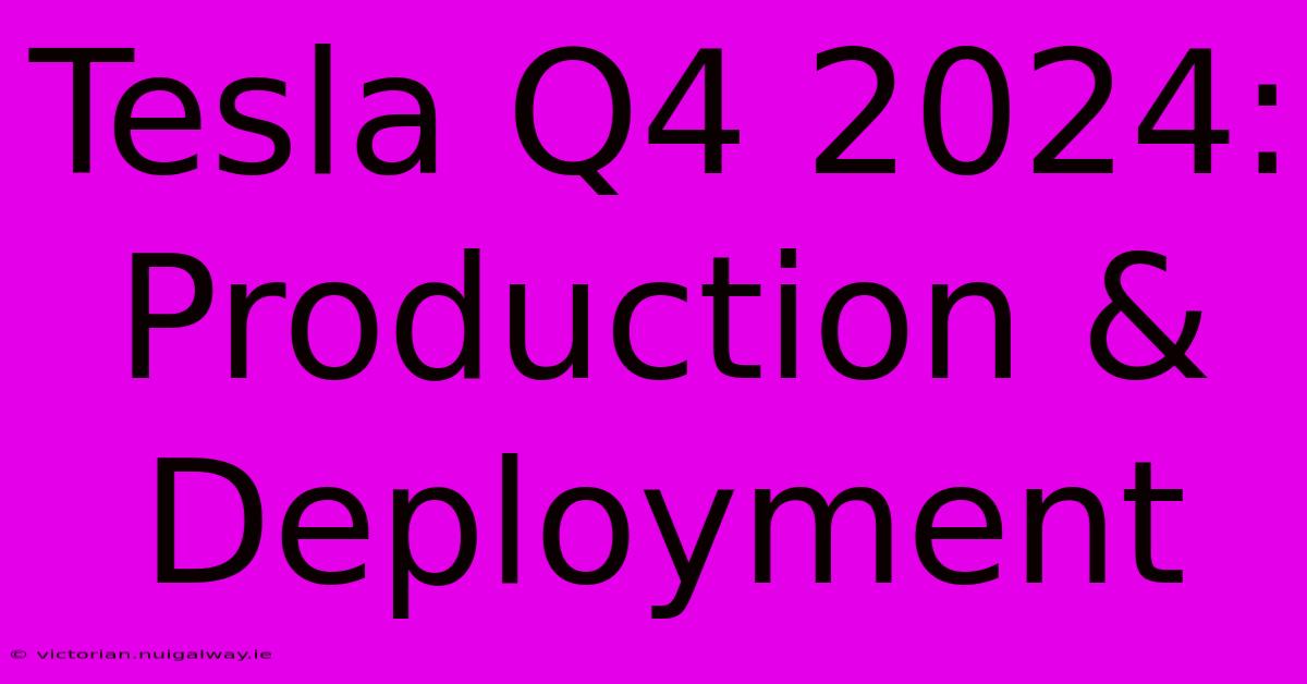 Tesla Q4 2024: Production & Deployment