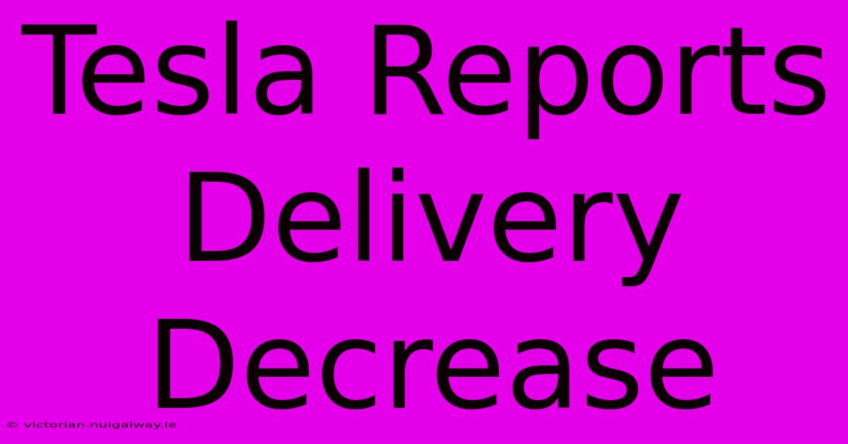 Tesla Reports Delivery Decrease