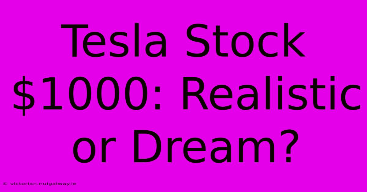 Tesla Stock $1000: Realistic Or Dream? 