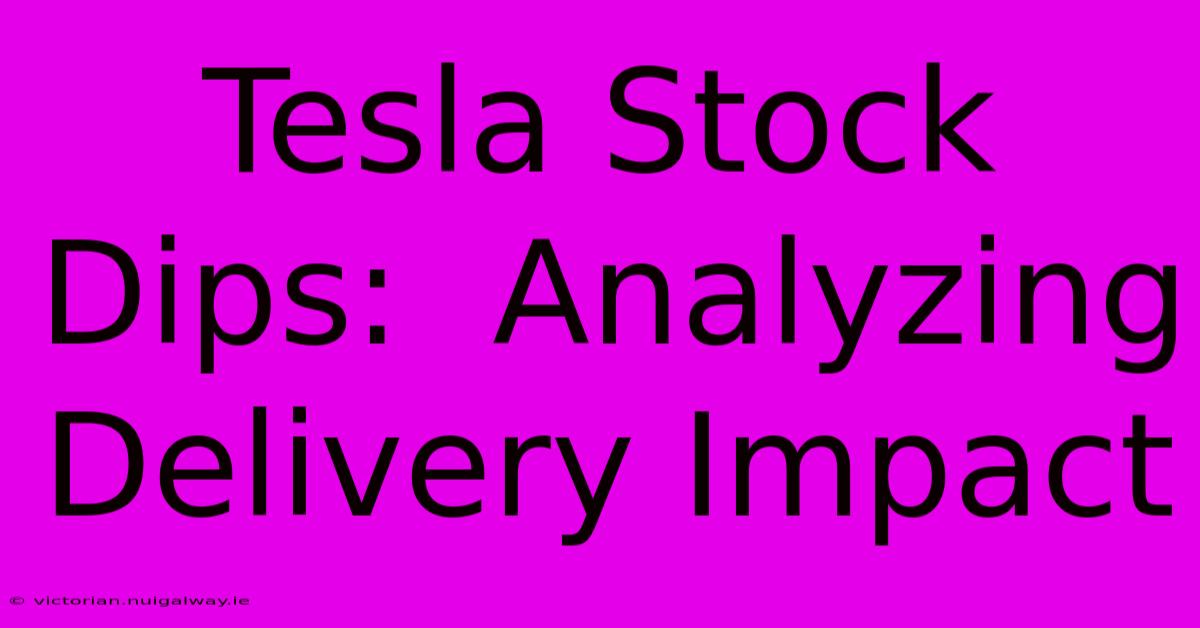 Tesla Stock Dips:  Analyzing Delivery Impact