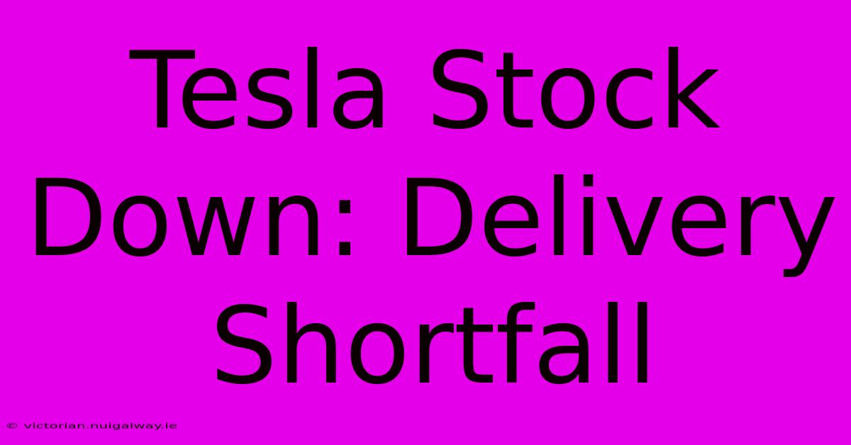 Tesla Stock Down: Delivery Shortfall