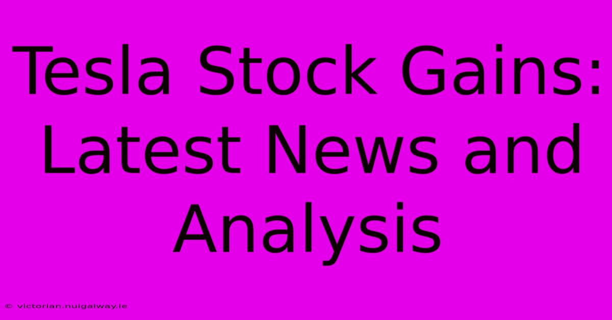 Tesla Stock Gains: Latest News And Analysis 