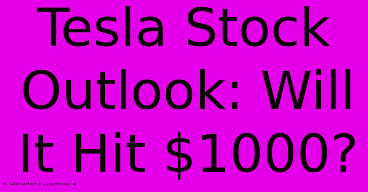 Tesla Stock Outlook: Will It Hit $1000?