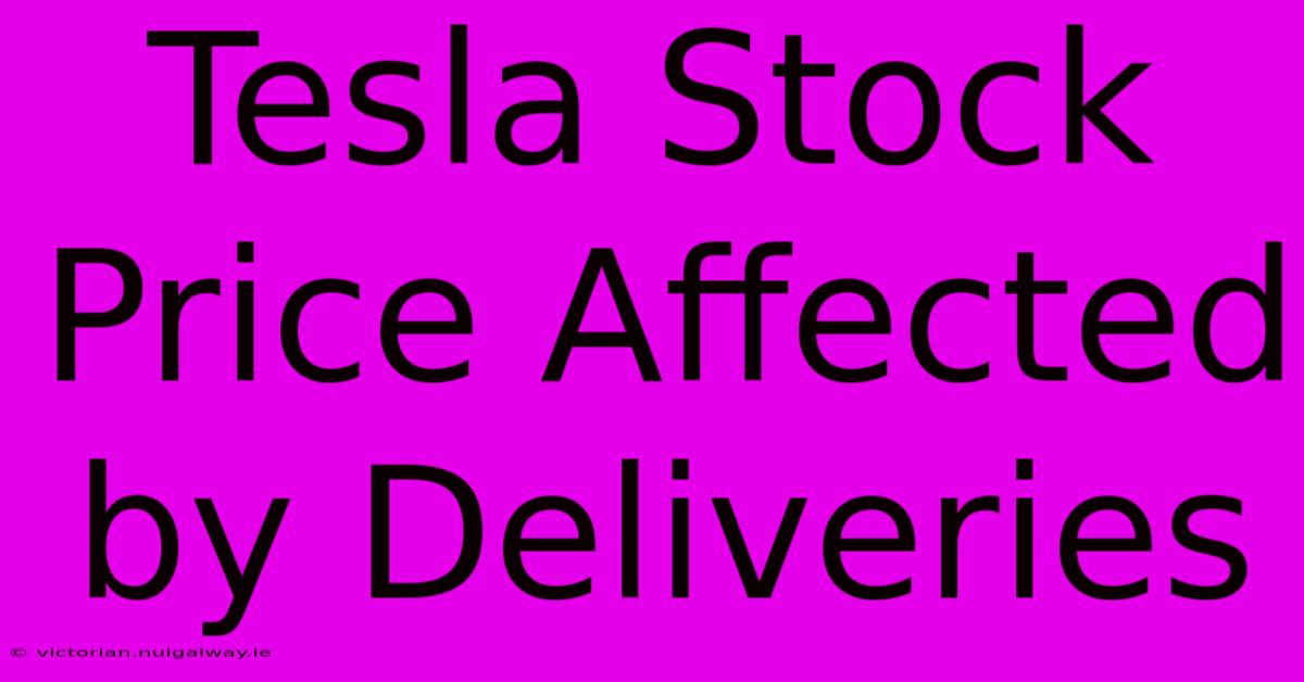 Tesla Stock Price Affected By Deliveries