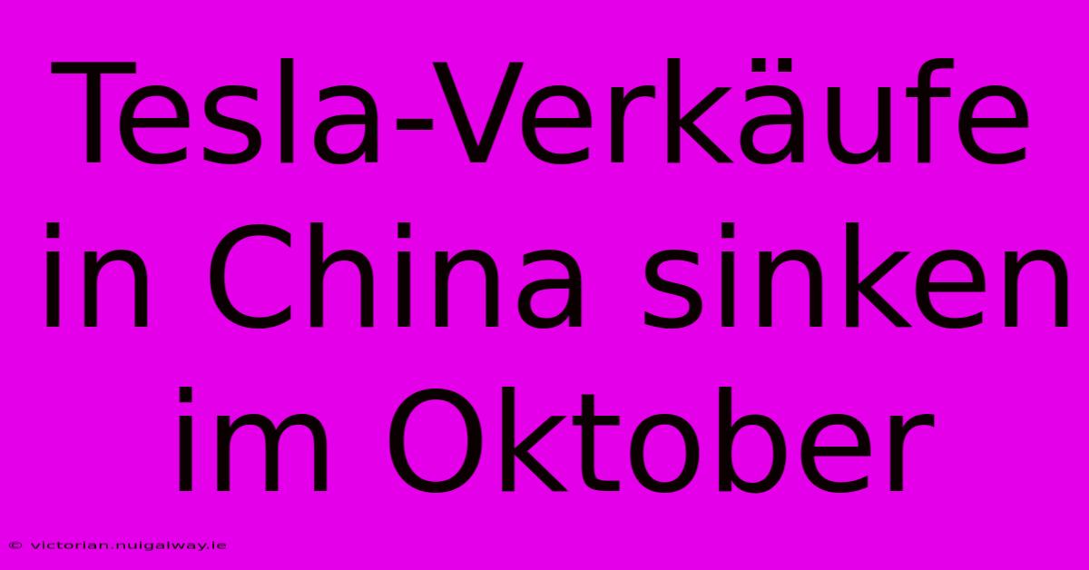 Tesla-Verkäufe In China Sinken Im Oktober