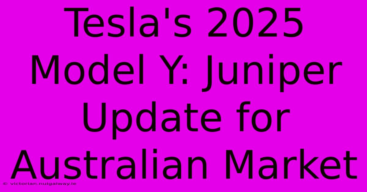 Tesla's 2025 Model Y: Juniper Update For Australian Market