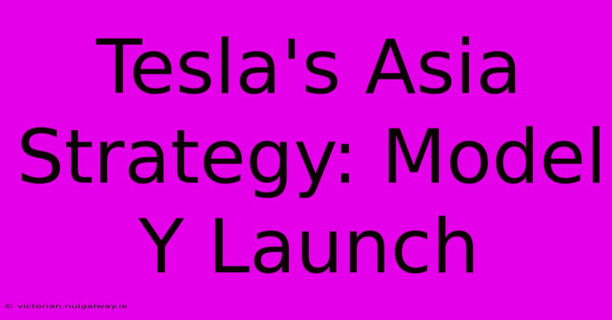 Tesla's Asia Strategy: Model Y Launch