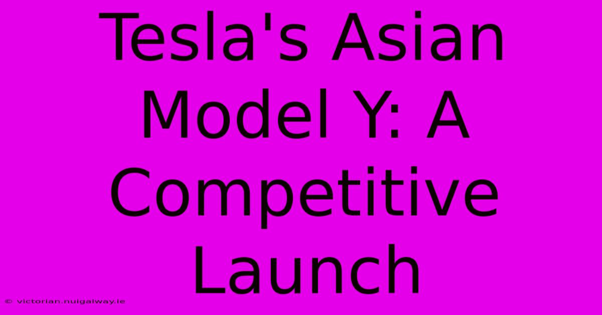 Tesla's Asian Model Y: A Competitive Launch