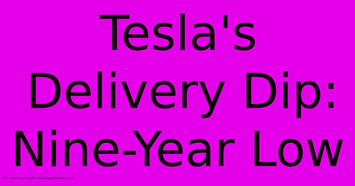 Tesla's Delivery Dip: Nine-Year Low