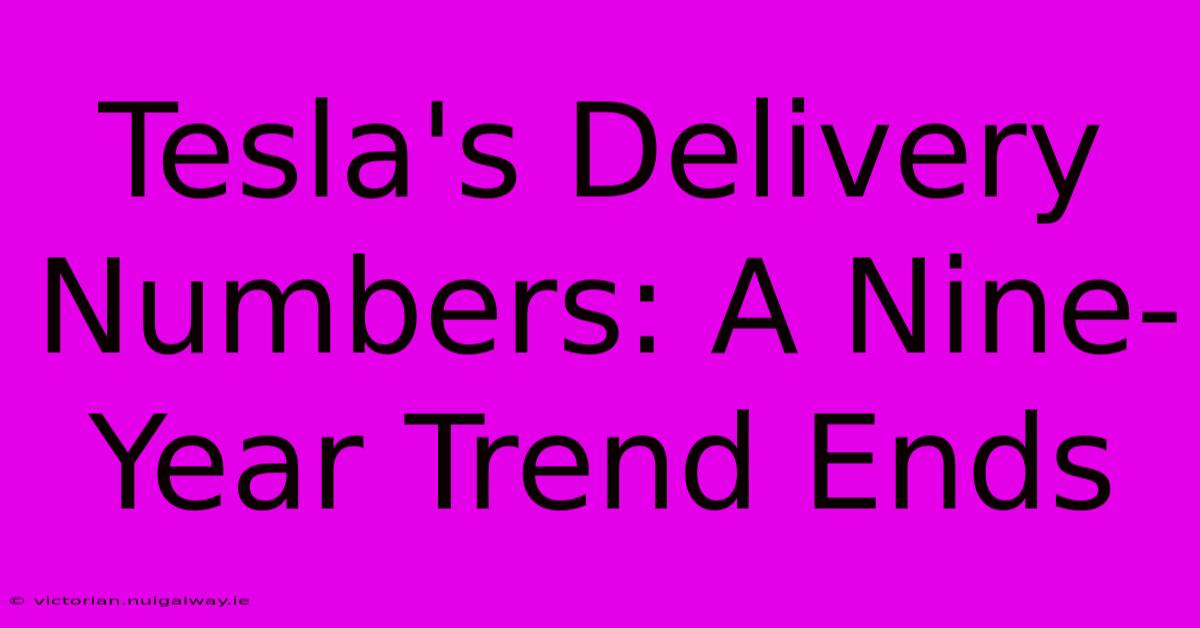 Tesla's Delivery Numbers: A Nine-Year Trend Ends