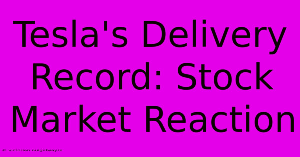 Tesla's Delivery Record: Stock Market Reaction