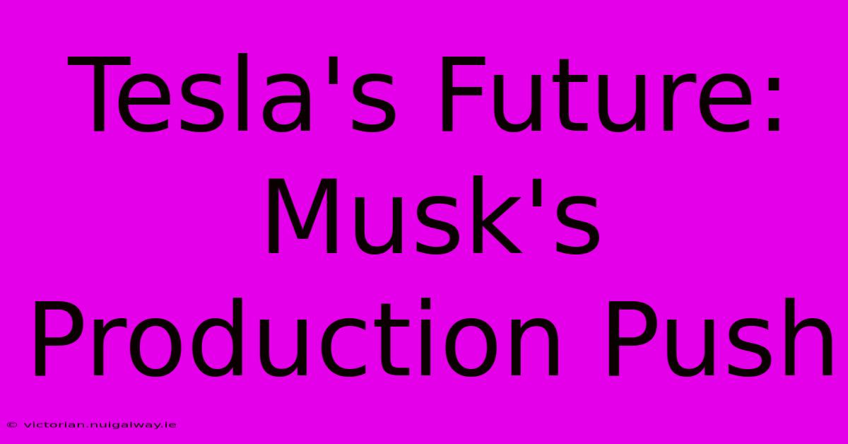 Tesla's Future: Musk's Production Push