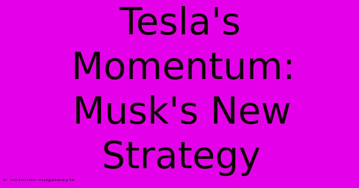 Tesla's Momentum: Musk's New Strategy