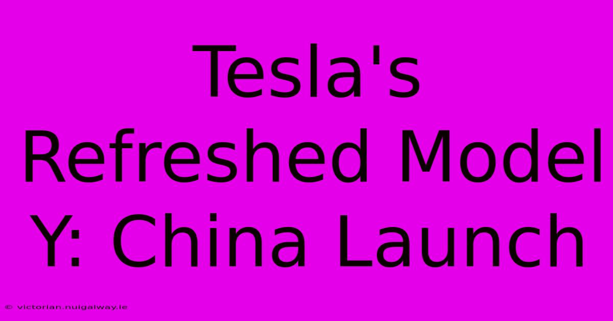 Tesla's Refreshed Model Y: China Launch