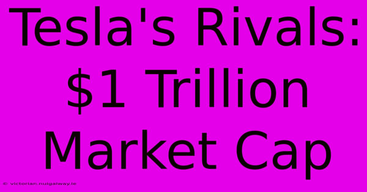 Tesla's Rivals: $1 Trillion Market Cap