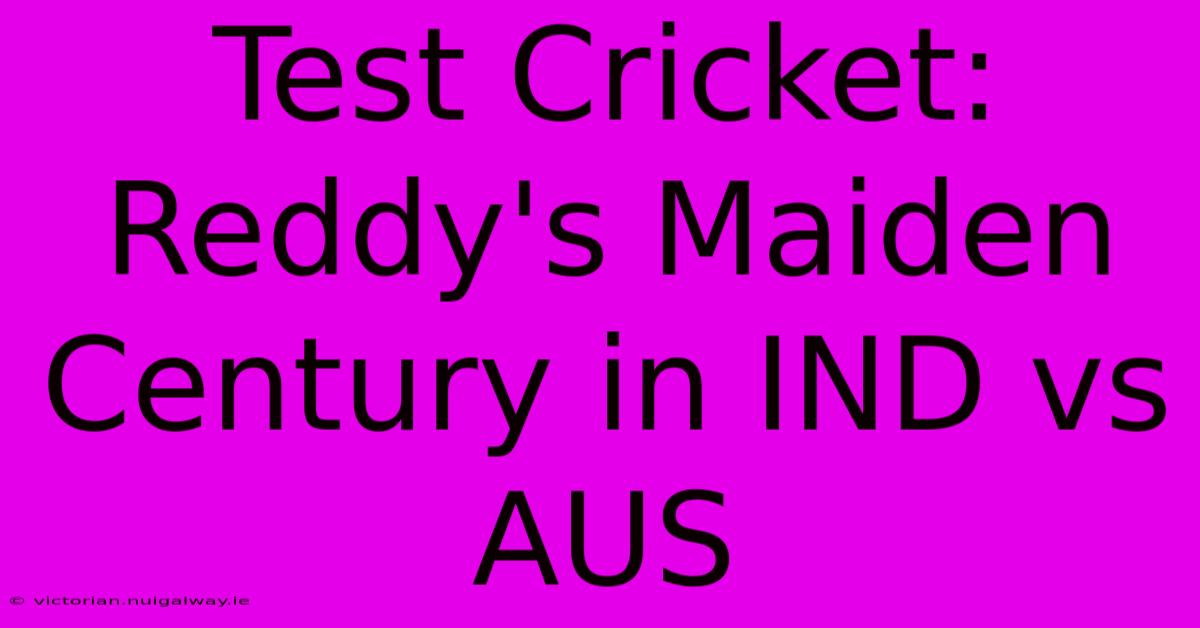 Test Cricket: Reddy's Maiden Century In IND Vs AUS