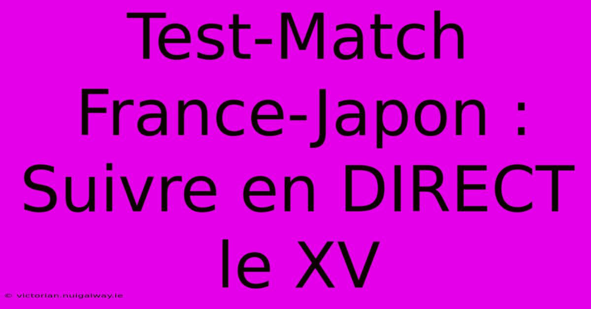 Test-Match France-Japon : Suivre En DIRECT Le XV