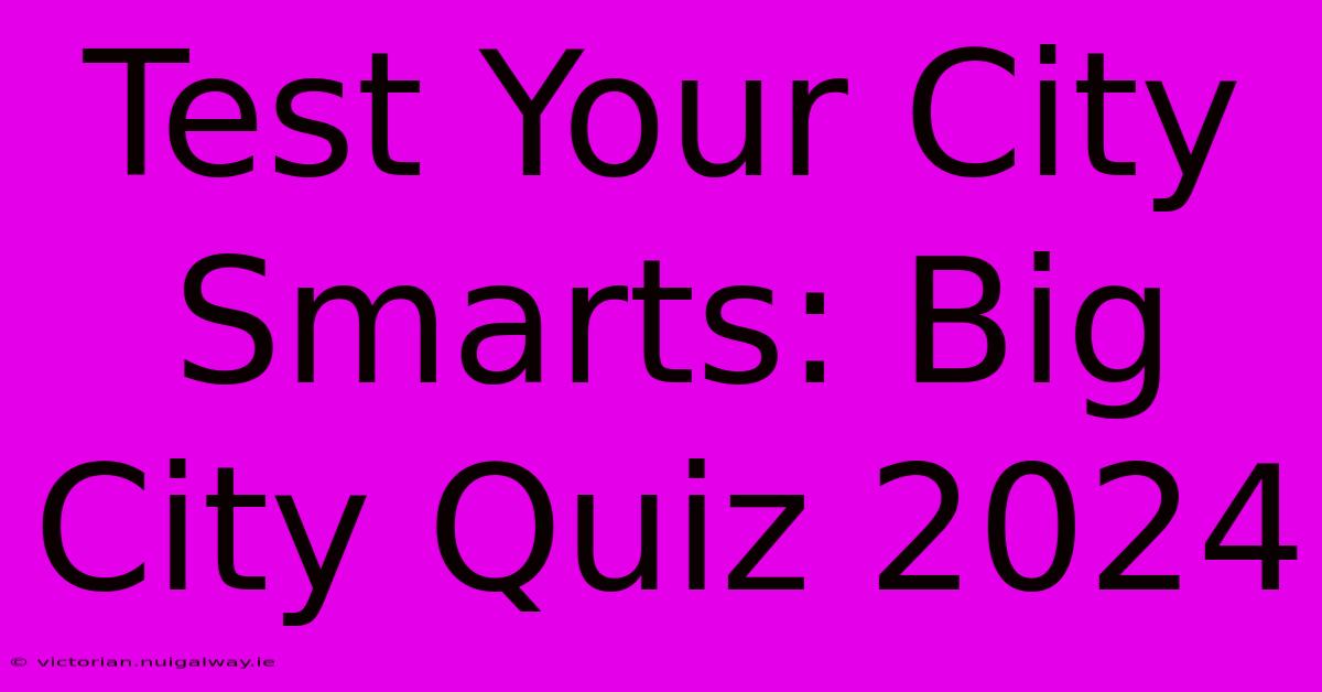 Test Your City Smarts: Big City Quiz 2024