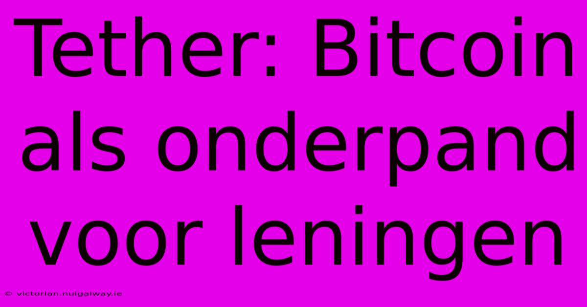 Tether: Bitcoin Als Onderpand Voor Leningen