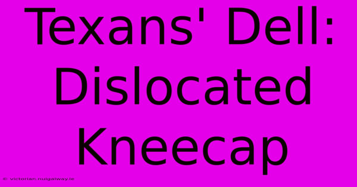 Texans' Dell: Dislocated Kneecap