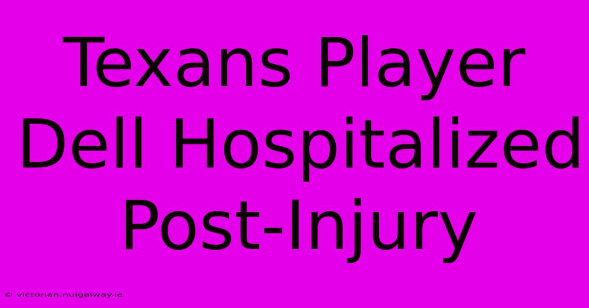 Texans Player Dell Hospitalized Post-Injury